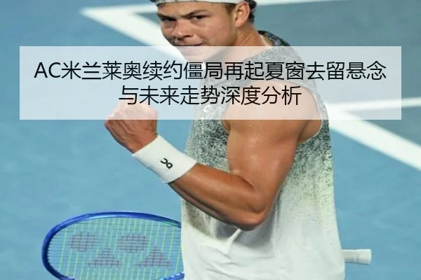 AC米兰莱奥续约僵局再起夏窗去留悬念与未来走势深度分析