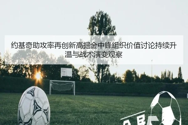 约基奇助攻率再创新高掘金中锋组织价值讨论持续升温与战术演变观察