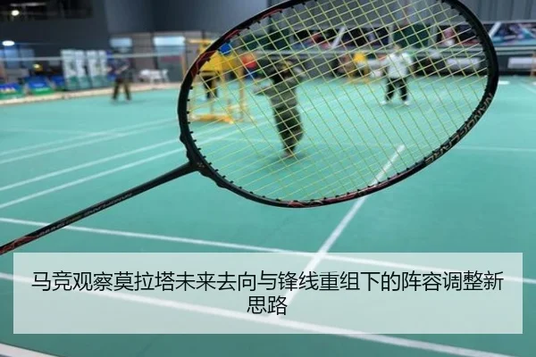马竞观察莫拉塔未来去向与锋线重组下的阵容调整新思路