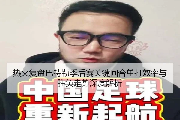 热火复盘巴特勒季后赛关键回合单打效率与胜负走势深度解析