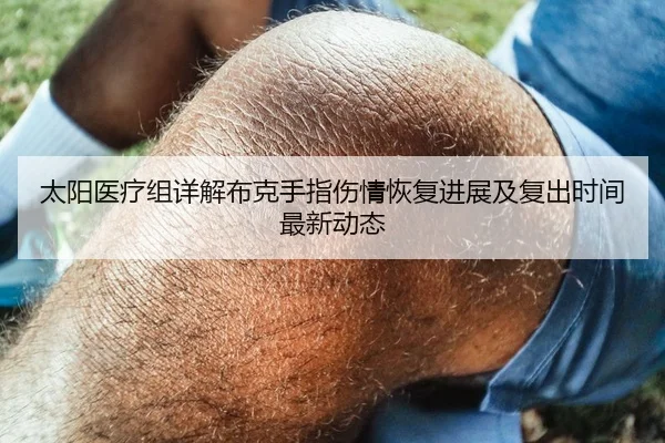太阳医疗组详解布克手指伤情恢复进展及复出时间最新动态