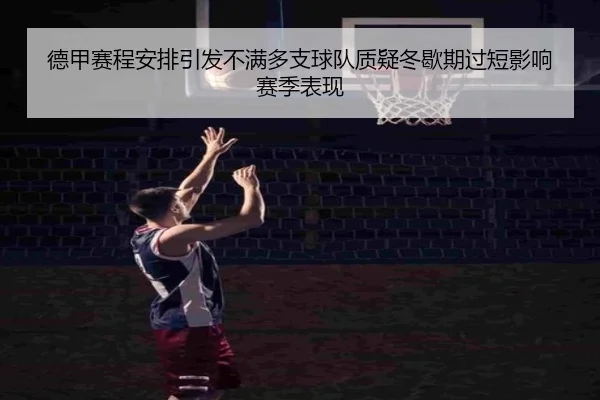 德甲赛程安排引发不满多支球队质疑冬歇期过短影响赛季表现